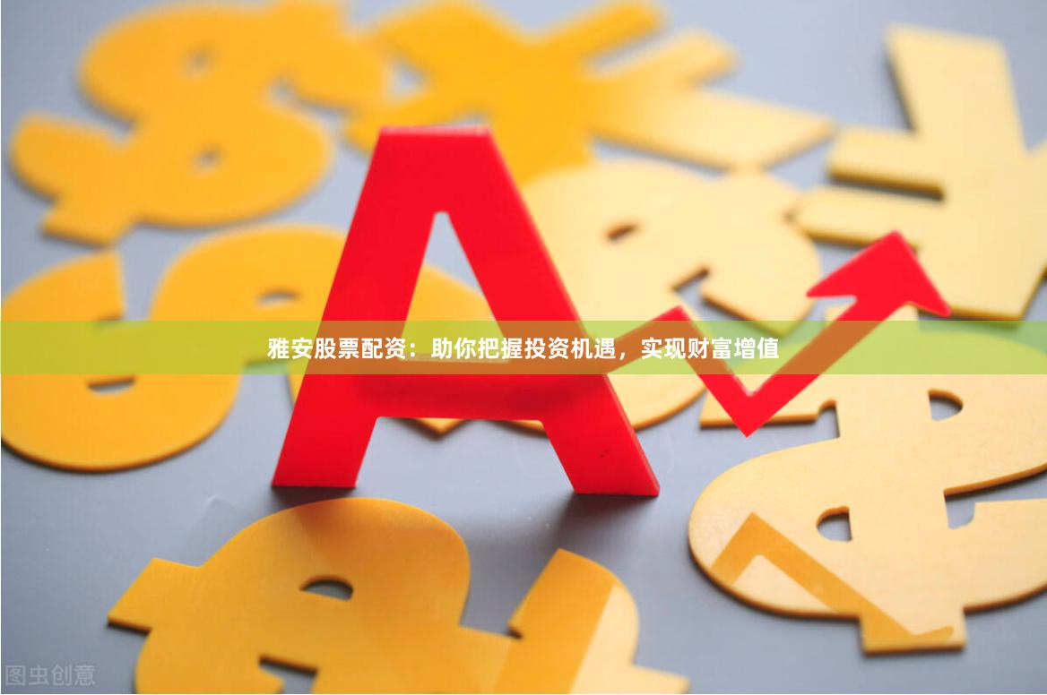 雅安股票配資：助你把握投資機遇，實現財富增值